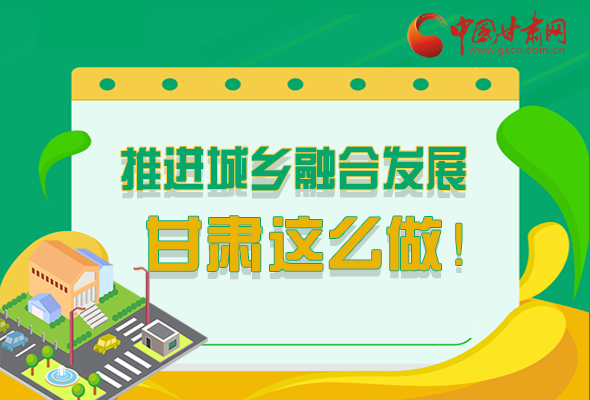 圖解|推進新型城鎮(zhèn)化和城鄉(xiāng)融合發(fā)展 甘肅這么做！