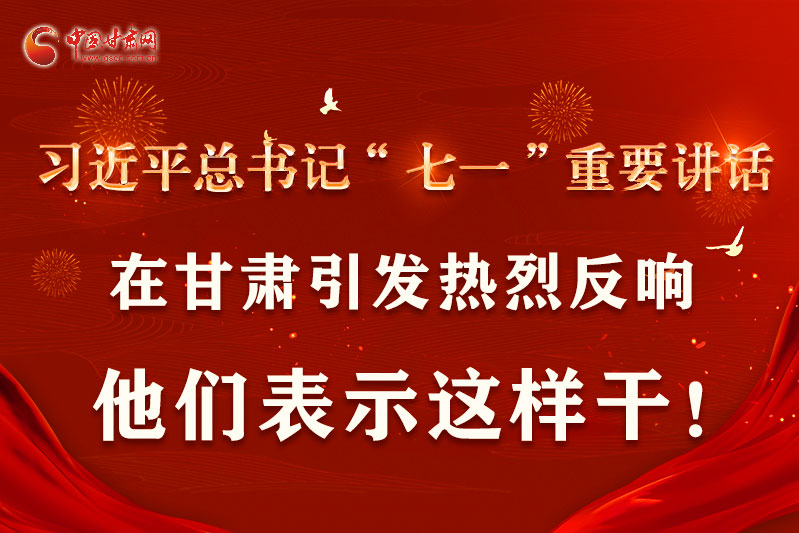 圖解|習(xí)近平總書記“七一”重要講話在甘肅引起熱烈反響，他們表示這樣干！