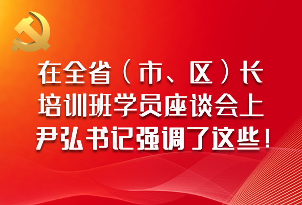 圖解|在全省（市、區(qū)）長(zhǎng)培訓(xùn)班學(xué)員座談會(huì)上，尹弘書記強(qiáng)調(diào)了這些！
