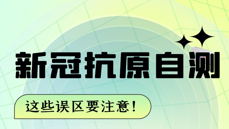 圖解|新冠抗原自測(cè) 這些誤區(qū)要注意！