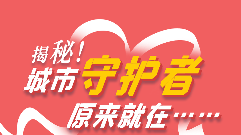 長圖|揭秘！城市守護(hù)者原來就在……