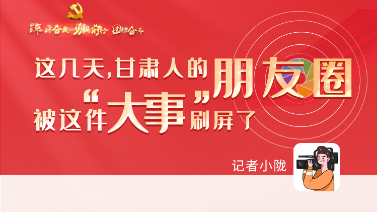 長圖|這幾天，甘肅人的朋友圈被這件大事刷屏了