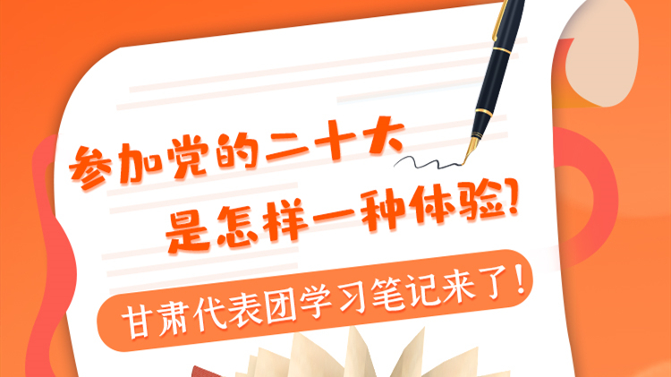長圖|參加黨的二十大是怎樣一種體驗(yàn)？甘肅代表團(tuán)學(xué)習(xí)筆記來了！