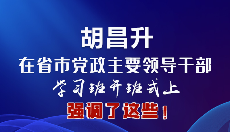 圖解|胡昌升在省市黨政主要領(lǐng)導(dǎo)干部學(xué)習(xí)班開班式上強(qiáng)調(diào)了這些！