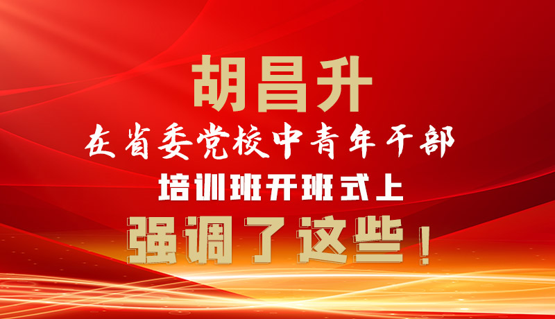 圖解|胡昌升在省委黨校中青年干部培訓(xùn)班開班式上強調(diào)了這些！
