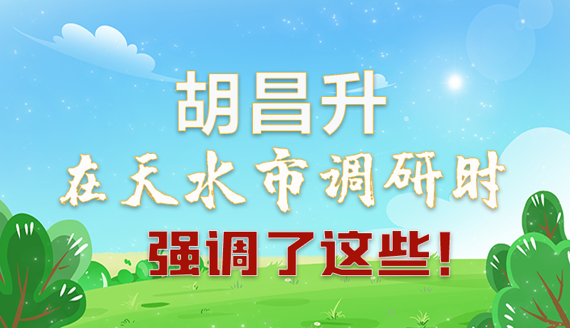 圖解|胡昌升在天水市調(diào)研時強(qiáng)調(diào)了這些！