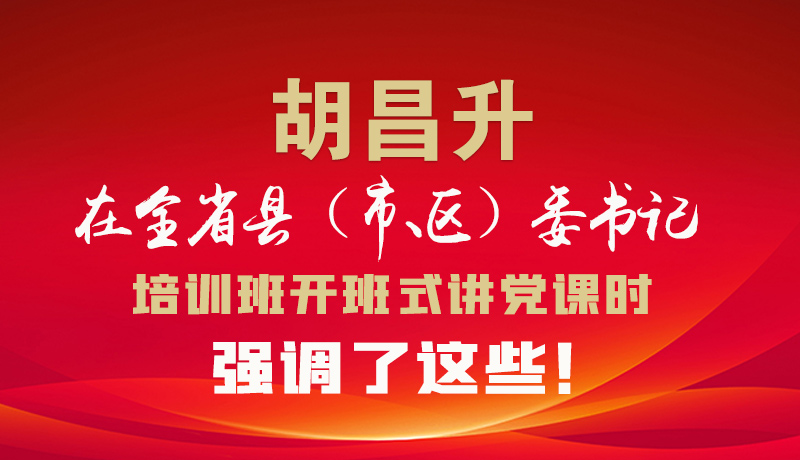 圖解|胡昌升在全省縣（市、區(qū)）委書記培訓(xùn)班開班式講黨課時(shí)強(qiáng)調(diào)了這些！