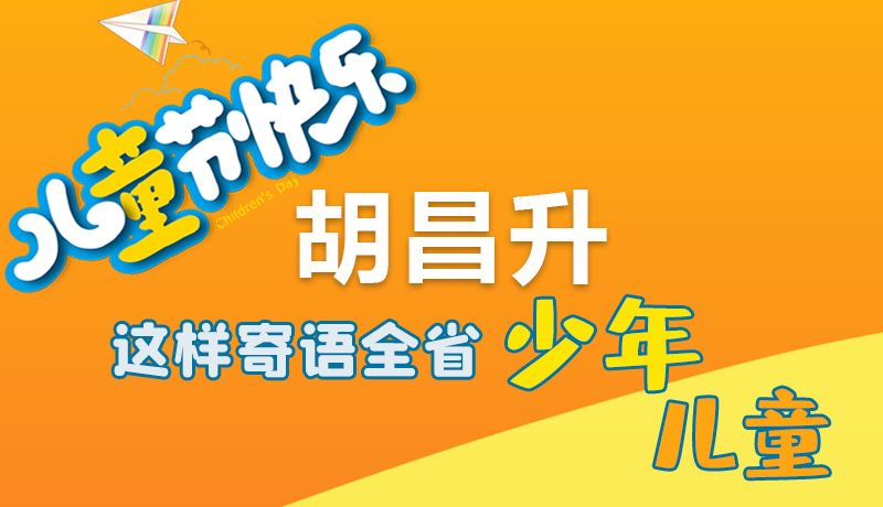 圖解|六一快樂(lè)！胡昌升這樣寄語(yǔ)全省少年兒童