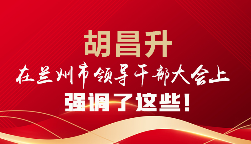  圖解|胡昌升在蘭州市領(lǐng)導(dǎo)干部大會(huì)上強(qiáng)調(diào)了這些！