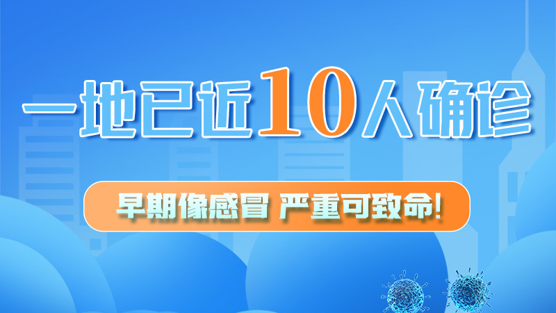 圖解 | 一地已近10人確診！早期像感冒，嚴(yán)重可致命！