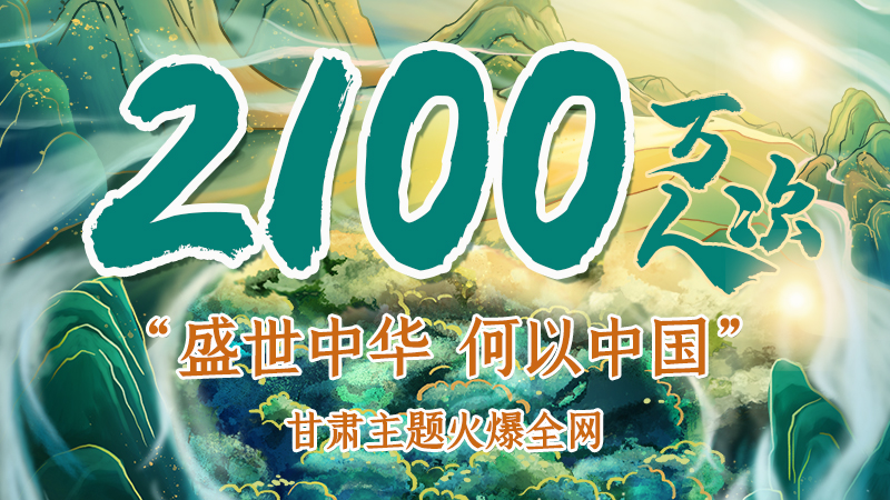 海報|2100萬人次！“盛世中華 何以中國”甘肅主題火爆全網(wǎng)