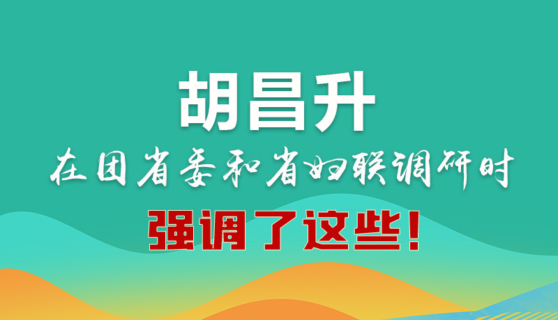 圖解|胡昌升在團(tuán)省委和省婦聯(lián)調(diào)研時強(qiáng)調(diào)了這些！