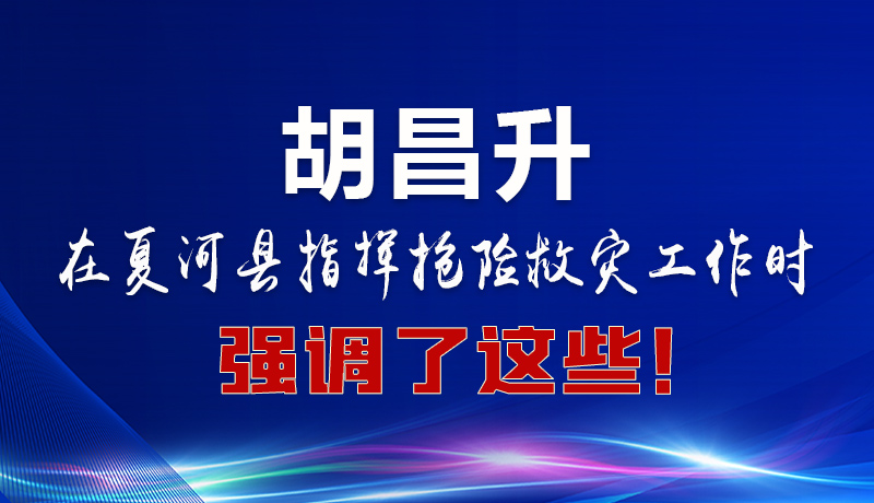 圖解|胡昌升在夏河縣指揮搶險(xiǎn)救災(zāi)工作時(shí)強(qiáng)調(diào)了這些！