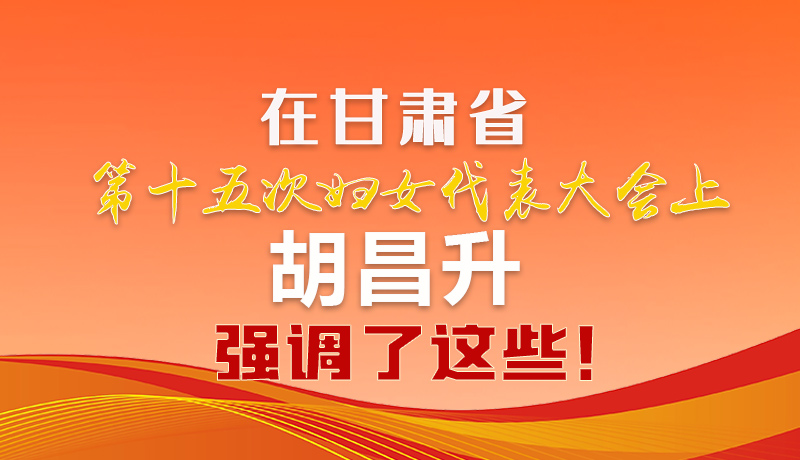  圖解|在甘肅省第十五次婦女代表大會上 胡昌升強調了這些！