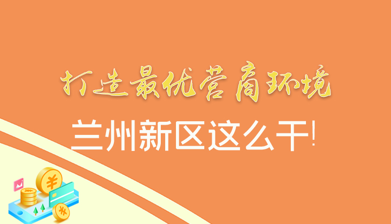 【甘快看】圖解|打造最優(yōu)營商環(huán)境 蘭州新區(qū)這么干！