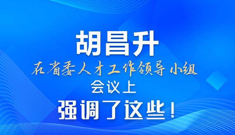 【甘快看】圖解|胡昌升在省委人才工作領(lǐng)導(dǎo)小組會議上強(qiáng)調(diào)了這些！
