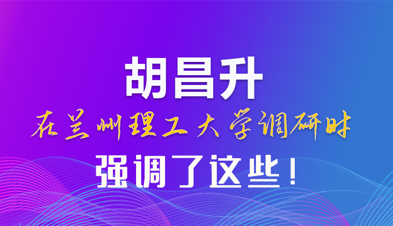 【甘快看】圖解|胡昌升在蘭州理工大學(xué)調(diào)研時(shí)強(qiáng)調(diào)了這些！