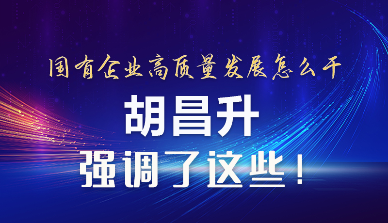 【甘快看】圖解|國有企業(yè)高質(zhì)量發(fā)展怎么干 胡昌升強(qiáng)調(diào)這些！