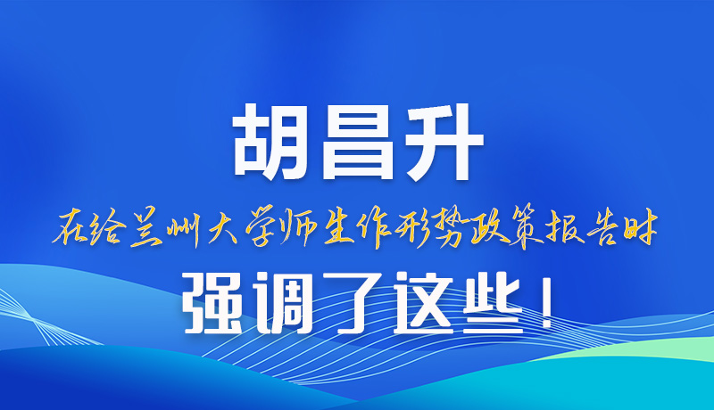 【甘快看】圖解|胡昌升在給蘭州大學師生作形勢政策報告時強調(diào)了這些！