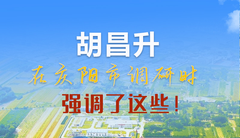 【甘快看】圖解|胡昌升在慶陽(yáng)市調(diào)研時(shí)強(qiáng)調(diào)了這些！