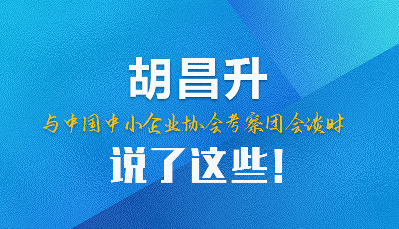 【甘快看】圖解|胡昌升與中國中小企業(yè)協(xié)會(huì)考察團(tuán)會(huì)談時(shí)說了這些！