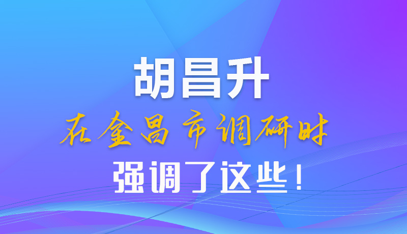 【甘快看】圖解|胡昌升在金昌市調(diào)研時(shí)強(qiáng)調(diào)了這些！