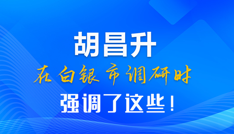 【甘快看】圖解|胡昌升在白銀市調研時強調了這些！