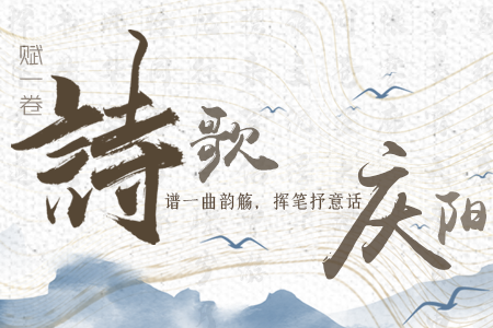 【萬千氣象看甘肅】長圖|賦一卷詩歌，譜一曲韻觴，揮筆抒意話慶陽