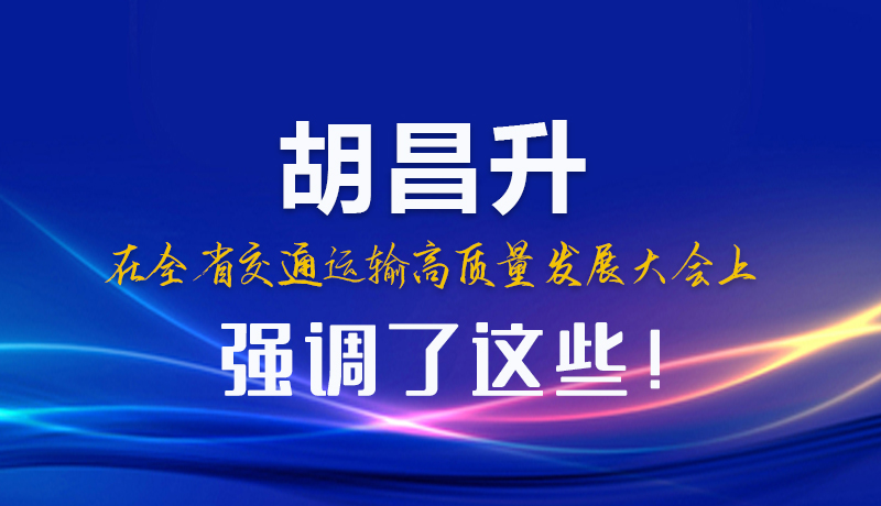 圖解|胡昌升在全省交通運(yùn)輸高質(zhì)量發(fā)展大會(huì)上強(qiáng)調(diào)了這些！