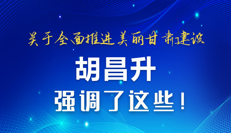 圖解|關(guān)于全面推進(jìn)美麗甘肅建設(shè) 胡昌升這樣強(qiáng)調(diào)！
