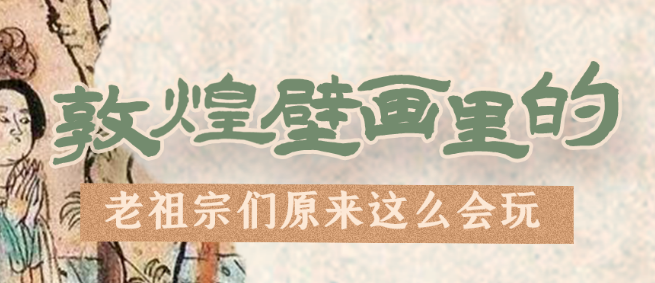 千年石窟 匠心傳承|看，敦煌壁畫里的“老祖宗們”原來這么會玩！