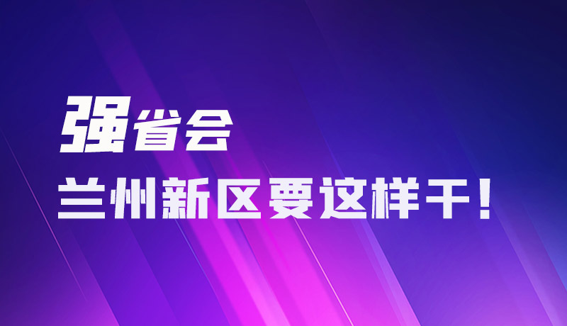 圖解|強(qiáng)省會(huì) 蘭州新區(qū)要這樣干！