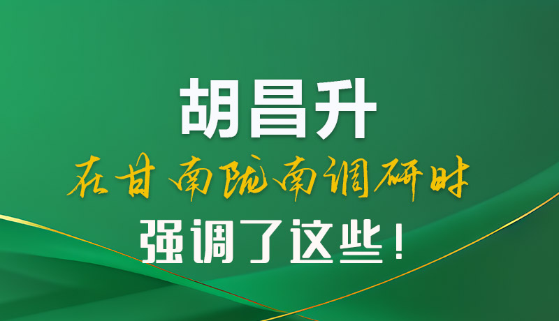 圖解|胡昌升在甘南隴南調(diào)研時(shí)強(qiáng)調(diào)了這些！
