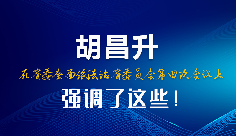 圖解|胡昌升在省委全面依法治省委員會(huì)第四次會(huì)議上強(qiáng)調(diào)了這些！