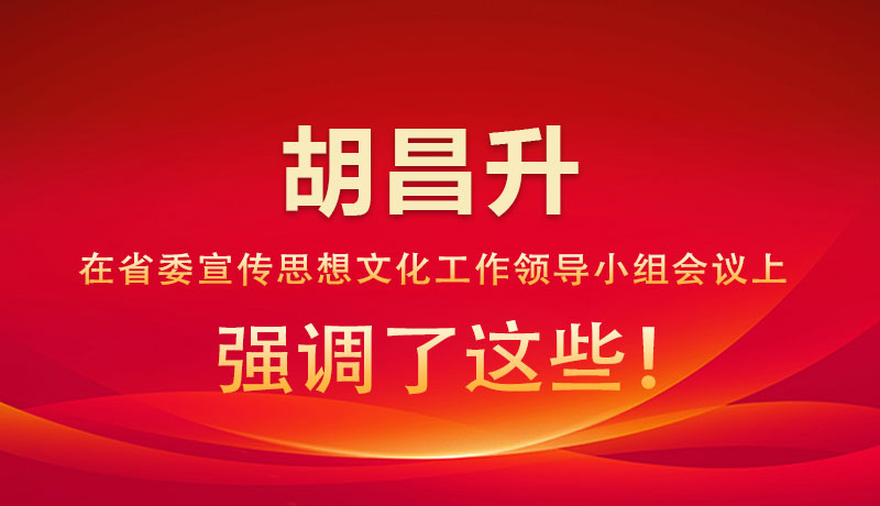 圖解|胡昌升在省委宣傳思想文化工作領(lǐng)導(dǎo)小組會議上強(qiáng)調(diào)了這些！